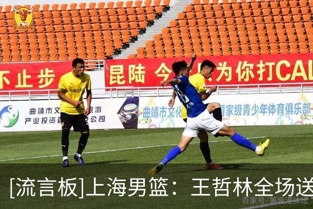 [流言板]上海男篮：王哲林全场送出3次盖帽升至CBA历史盖帽榜第11位